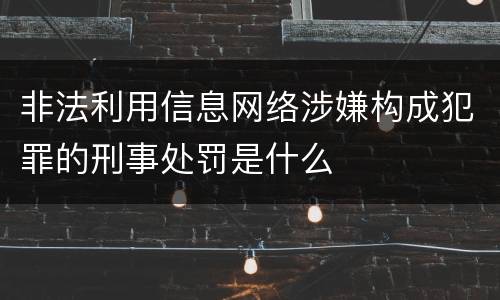 非法利用信息网络涉嫌构成犯罪的刑事处罚是什么