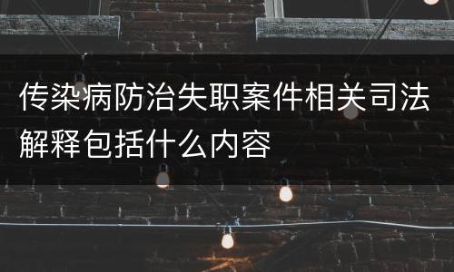 传染病防治失职案件相关司法解释包括什么内容