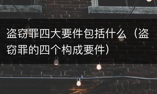 盗窃罪四大要件包括什么（盗窃罪的四个构成要件）