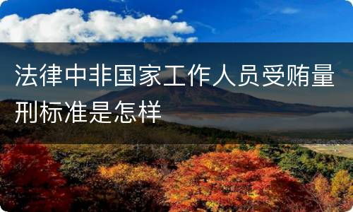 法律中非国家工作人员受贿量刑标准是怎样