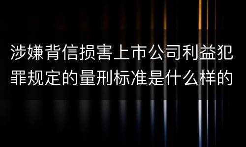 涉嫌背信损害上市公司利益犯罪规定的量刑标准是什么样的