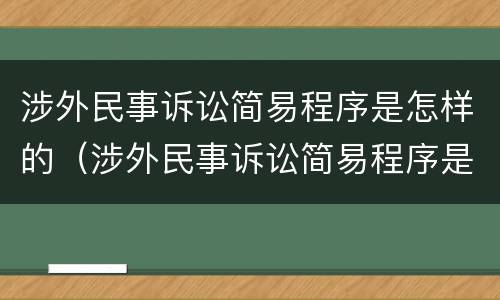 涉外民事诉讼简易程序是怎样的（涉外民事诉讼简易程序是怎样的）