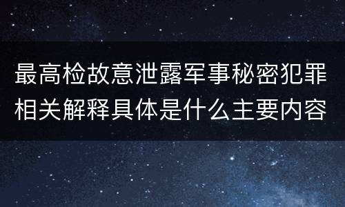 最高检故意泄露军事秘密犯罪相关解释具体是什么主要内容
