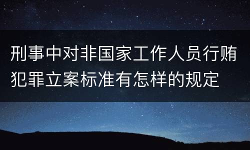 刑事中对非国家工作人员行贿犯罪立案标准有怎样的规定