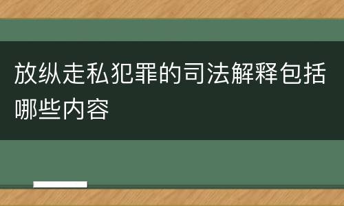 放纵走私犯罪的司法解释包括哪些内容