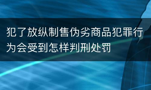 犯了放纵制售伪劣商品犯罪行为会受到怎样判刑处罚