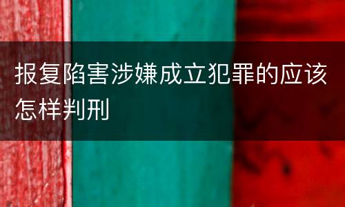 报复陷害涉嫌成立犯罪的应该怎样判刑