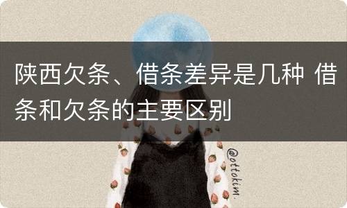 陕西欠条、借条差异是几种 借条和欠条的主要区别