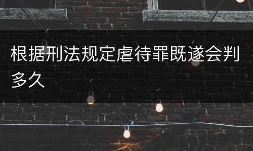 根据刑法规定虐待罪既遂会判多久