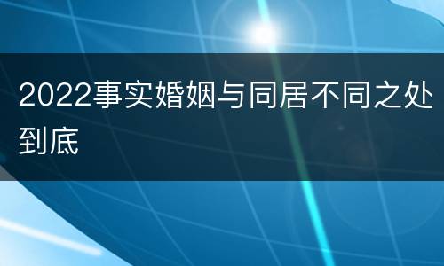2022事实婚姻与同居不同之处到底
