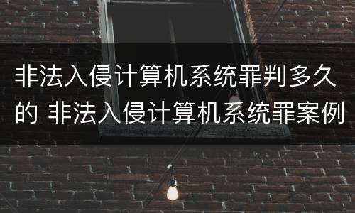 非法入侵计算机系统罪判多久的 非法入侵计算机系统罪案例最高法