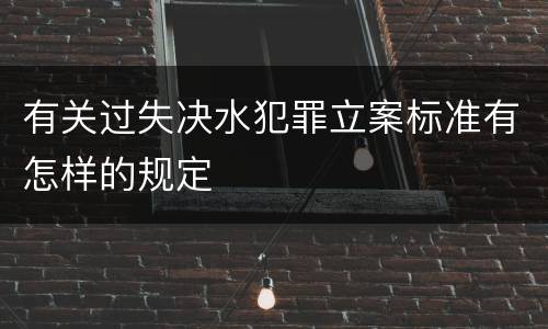 有关过失决水犯罪立案标准有怎样的规定