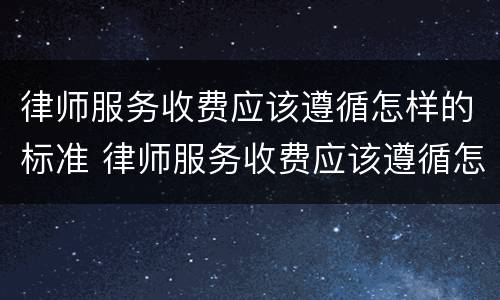 律师服务收费应该遵循怎样的标准 律师服务收费应该遵循怎样的标准规定