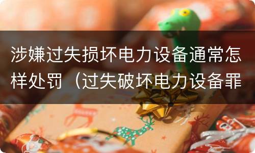 涉嫌过失损坏电力设备通常怎样处罚（过失破坏电力设备罪立案标准）