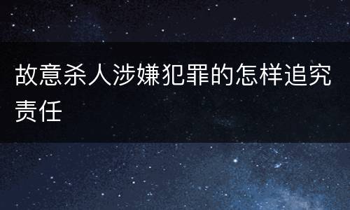 故意杀人涉嫌犯罪的怎样追究责任
