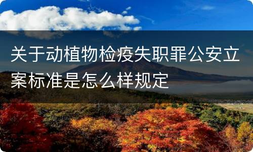 关于动植物检疫失职罪公安立案标准是怎么样规定