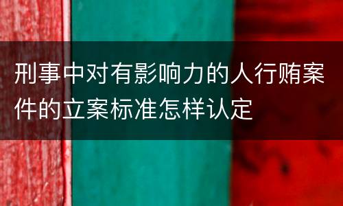 刑事中对有影响力的人行贿案件的立案标准怎样认定