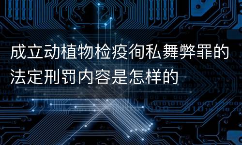 成立动植物检疫徇私舞弊罪的法定刑罚内容是怎样的