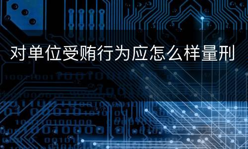 对单位受贿行为应怎么样量刑