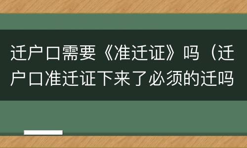迁户口需要《准迁证》吗（迁户口准迁证下来了必须的迁吗）