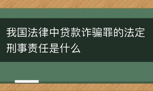 我国法律中贷款诈骗罪的法定刑事责任是什么