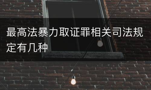 最高法暴力取证罪相关司法规定有几种