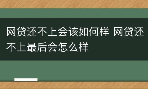 网贷还不上会该如何样 网贷还不上最后会怎么样