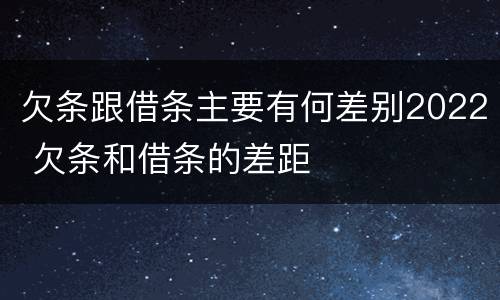 欠条跟借条主要有何差别2022 欠条和借条的差距