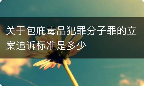 关于包庇毒品犯罪分子罪的立案追诉标准是多少