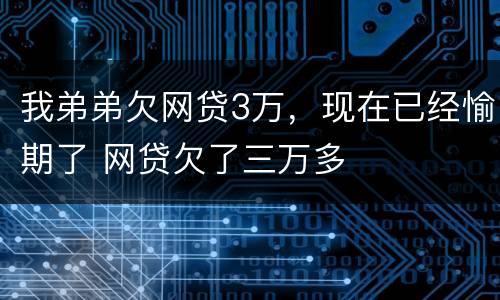 我弟弟欠网贷3万，现在已经愉期了 网贷欠了三万多