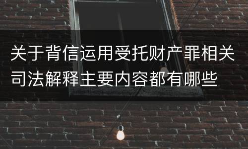 关于背信运用受托财产罪相关司法解释主要内容都有哪些