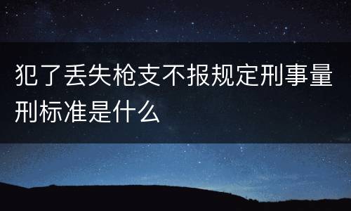 犯了丢失枪支不报规定刑事量刑标准是什么