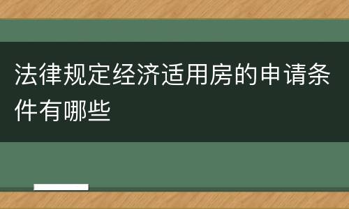 法律规定经济适用房的申请条件有哪些