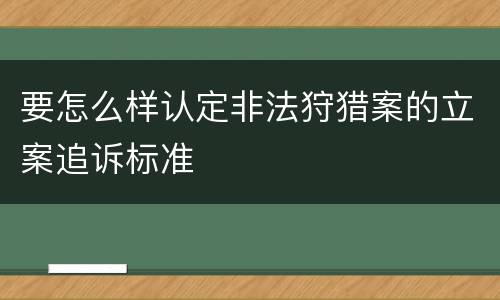 要怎么样认定非法狩猎案的立案追诉标准
