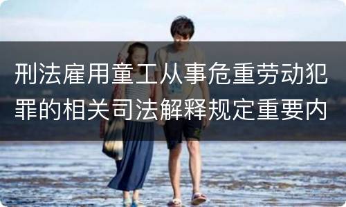 刑法雇用童工从事危重劳动犯罪的相关司法解释规定重要内容