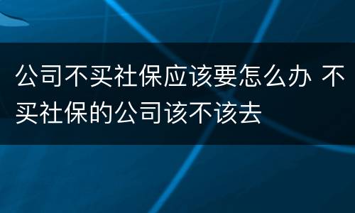公司不买社保应该要怎么办 不买社保的公司该不该去