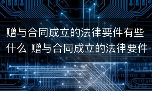 赠与合同成立的法律要件有些什么 赠与合同成立的法律要件有些什么呢
