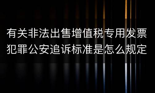 有关非法出售增值税专用发票犯罪公安追诉标准是怎么规定