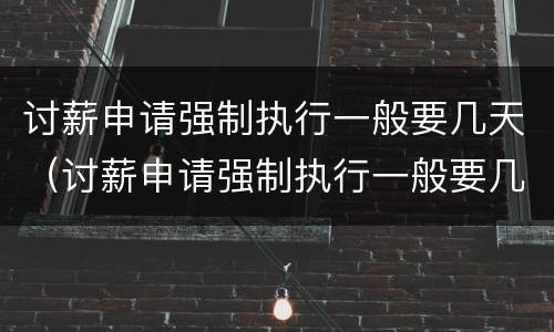 讨薪申请强制执行一般要几天（讨薪申请强制执行一般要几天出结果）
