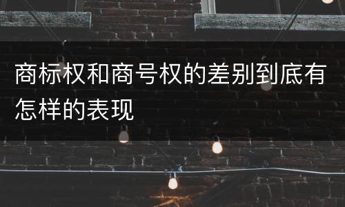 商标权和商号权的差别到底有怎样的表现