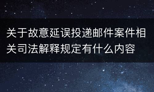关于故意延误投递邮件案件相关司法解释规定有什么内容