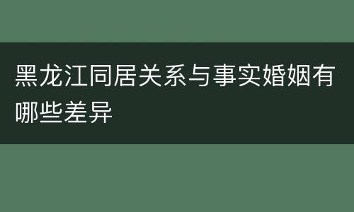 黑龙江同居关系与事实婚姻有哪些差异
