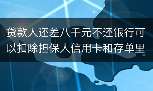 贷款人还差八千元不还银行可以扣除担保人信用卡和存单里的钱吗？扣了怎么办
