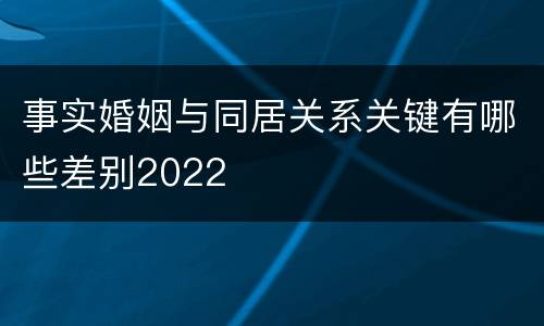 事实婚姻与同居关系关键有哪些差别2022