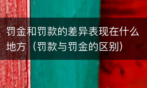 罚金和罚款的差异表现在什么地方（罚款与罚金的区别）