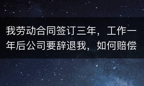 我劳动合同签订三年，工作一年后公司要辞退我，如何赔偿