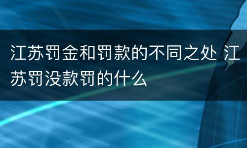 江苏罚金和罚款的不同之处 江苏罚没款罚的什么