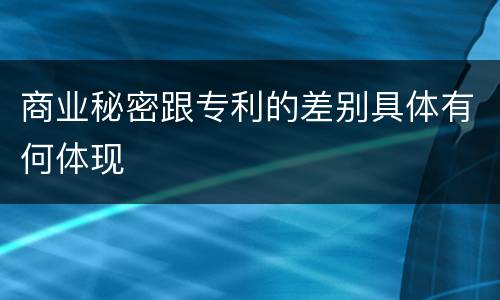 商业秘密跟专利的差别具体有何体现