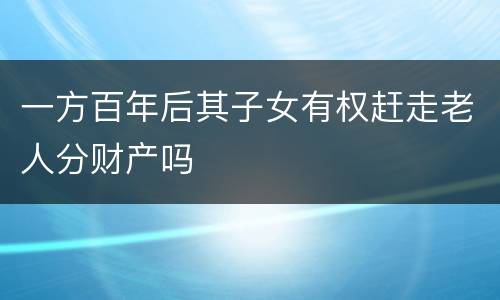 一方百年后其子女有权赶走老人分财产吗