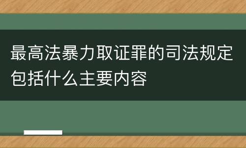 最高法暴力取证罪的司法规定包括什么主要内容